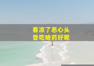 着凉了恶心头昏吃啥药好呢