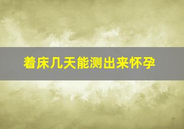 着床几天能测出来怀孕