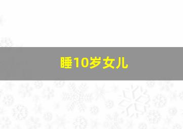 睡10岁女儿