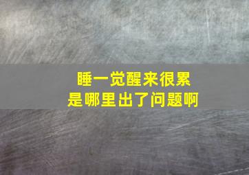 睡一觉醒来很累是哪里出了问题啊