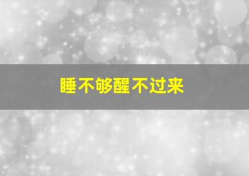 睡不够醒不过来