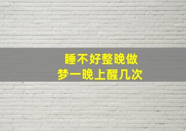 睡不好整晚做梦一晚上醒几次