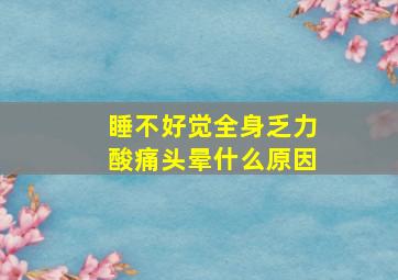 睡不好觉全身乏力酸痛头晕什么原因