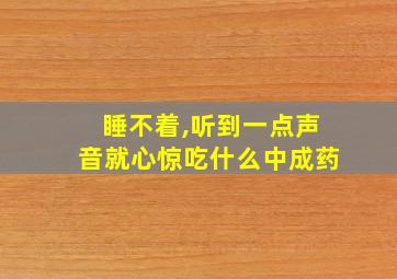 睡不着,听到一点声音就心惊吃什么中成药