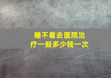 睡不着去医院治疗一般多少钱一次