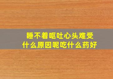 睡不着呕吐心头难受什么原因呢吃什么药好