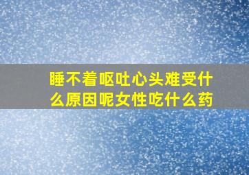 睡不着呕吐心头难受什么原因呢女性吃什么药