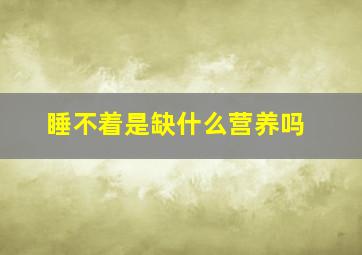 睡不着是缺什么营养吗