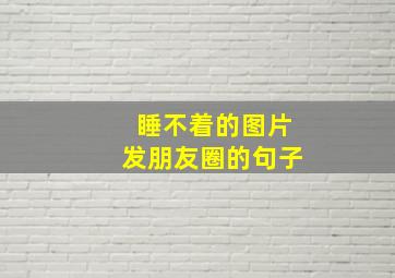 睡不着的图片发朋友圈的句子