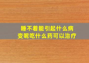 睡不着能引起什么病变呢吃什么药可以治疗