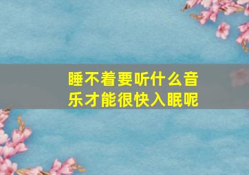 睡不着要听什么音乐才能很快入眠呢