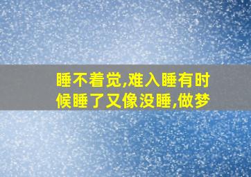 睡不着觉,难入睡有时候睡了又像没睡,做梦