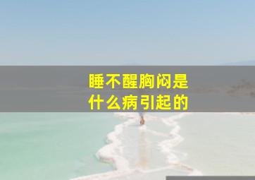 睡不醒胸闷是什么病引起的