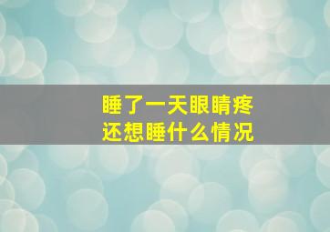 睡了一天眼睛疼还想睡什么情况