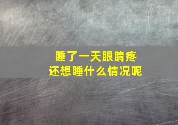 睡了一天眼睛疼还想睡什么情况呢