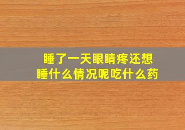 睡了一天眼睛疼还想睡什么情况呢吃什么药