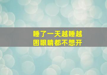 睡了一天越睡越困眼睛都不想开