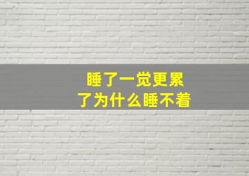 睡了一觉更累了为什么睡不着