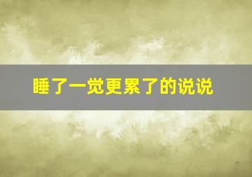 睡了一觉更累了的说说