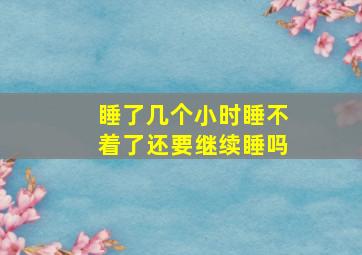 睡了几个小时睡不着了还要继续睡吗