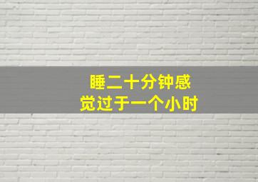 睡二十分钟感觉过于一个小时