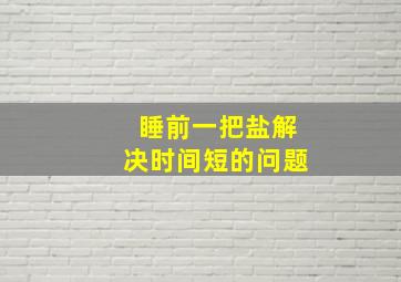 睡前一把盐解决时间短的问题