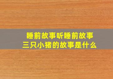 睡前故事听睡前故事三只小猪的故事是什么