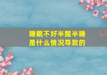 睡眠不好半醒半睡是什么情况导致的