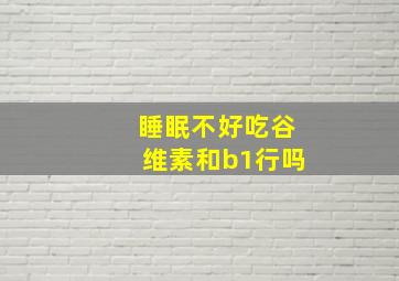 睡眠不好吃谷维素和b1行吗