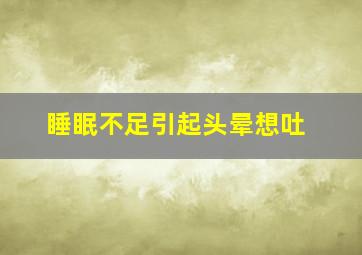 睡眠不足引起头晕想吐