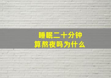 睡眠二十分钟算熬夜吗为什么