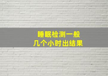 睡眠检测一般几个小时出结果