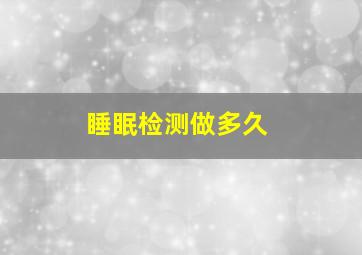 睡眠检测做多久