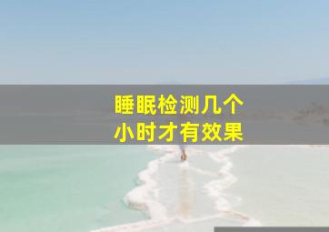 睡眠检测几个小时才有效果