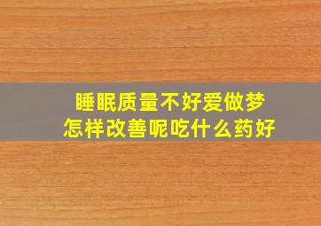 睡眠质量不好爱做梦怎样改善呢吃什么药好