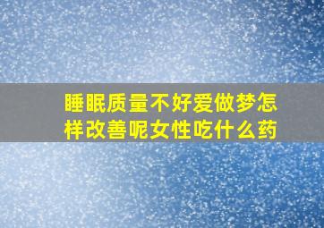 睡眠质量不好爱做梦怎样改善呢女性吃什么药