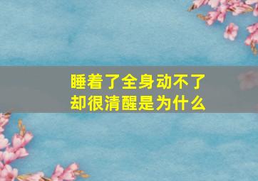 睡着了全身动不了却很清醒是为什么