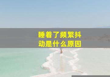 睡着了频繁抖动是什么原因