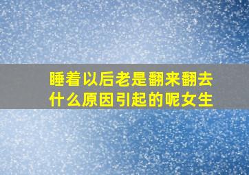 睡着以后老是翻来翻去什么原因引起的呢女生