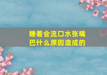 睡着会流口水张嘴巴什么原因造成的