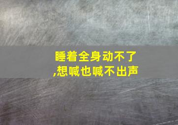 睡着全身动不了,想喊也喊不出声