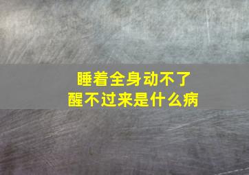 睡着全身动不了醒不过来是什么病