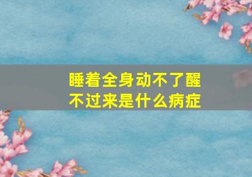 睡着全身动不了醒不过来是什么病症