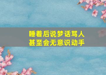 睡着后说梦话骂人甚至会无意识动手