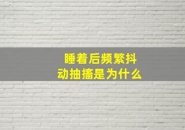 睡着后频繁抖动抽搐是为什么