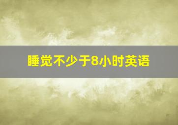 睡觉不少于8小时英语