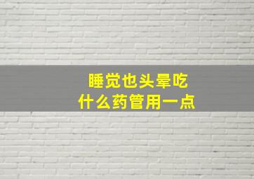 睡觉也头晕吃什么药管用一点