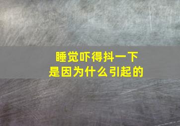 睡觉吓得抖一下是因为什么引起的