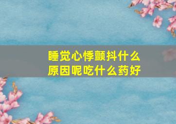 睡觉心悸颤抖什么原因呢吃什么药好