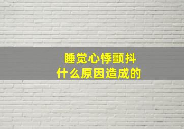 睡觉心悸颤抖什么原因造成的